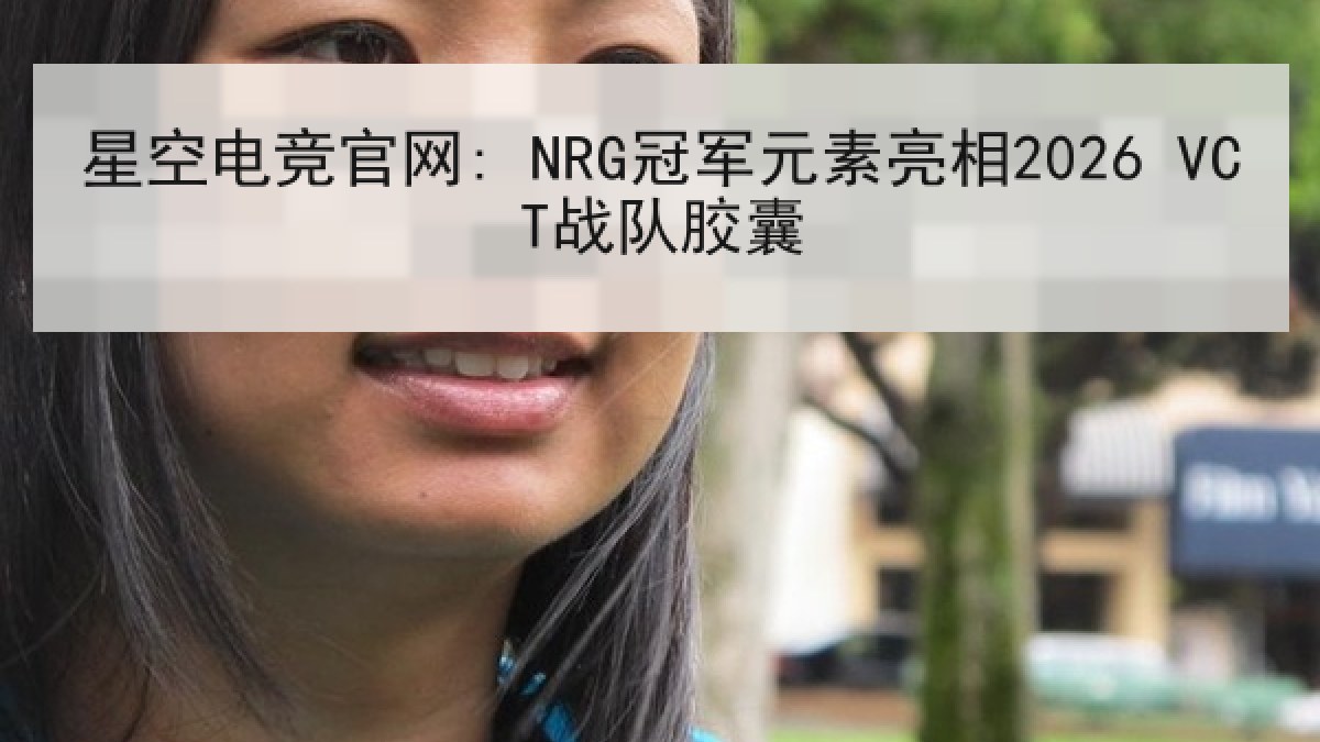 星空电竞官网: NRG冠军元素亮相2026 VCT战队胶囊 星空电竞官网: NRG冠军元素亮相2026 VCT战队胶囊