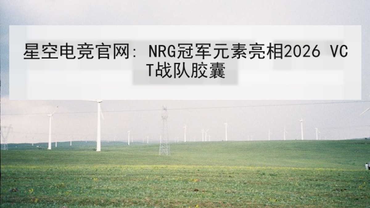 星空电竞官网: NRG冠军元素亮相2026 VCT战队胶囊 星空电竞官网: NRG冠军元素亮相2026 VCT战队胶囊