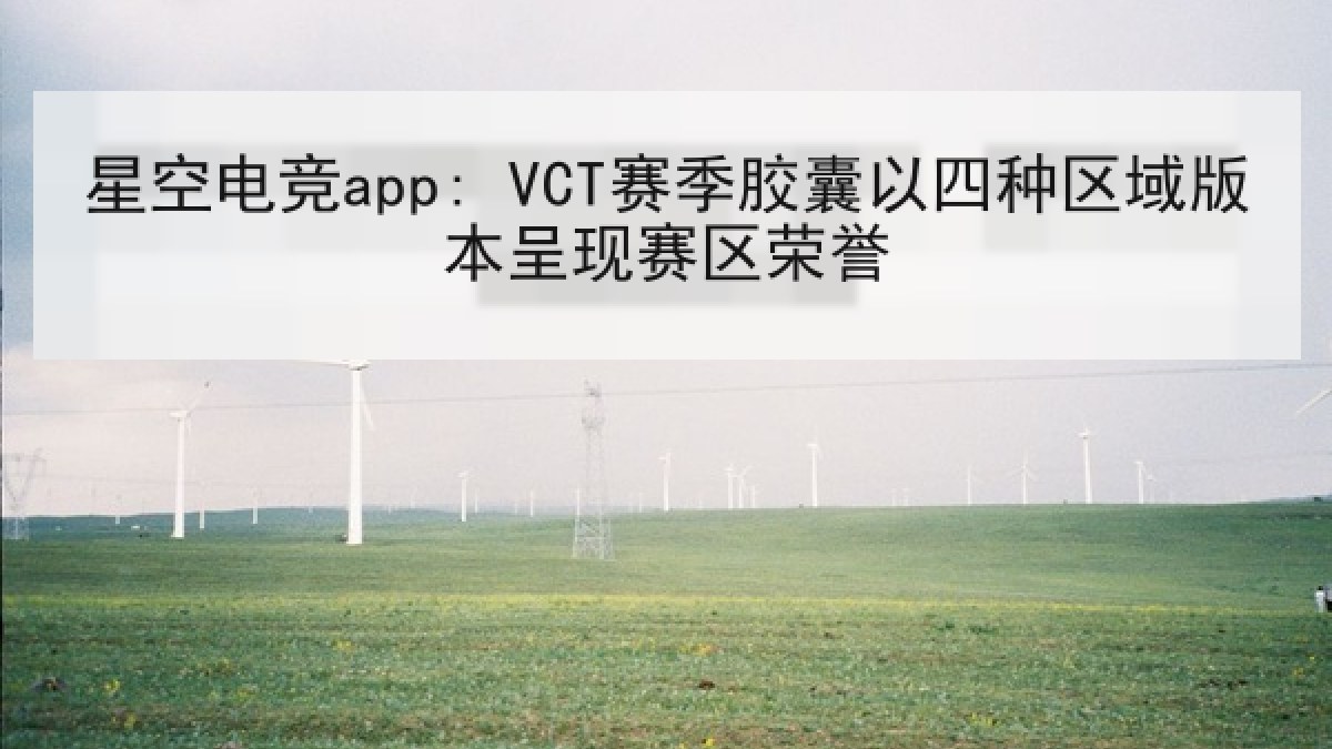 星空电竞app: VCT赛季胶囊以四种区域版本呈现赛区荣誉 星空电竞app: VCT赛季胶囊以四种区域版本呈现赛区荣誉