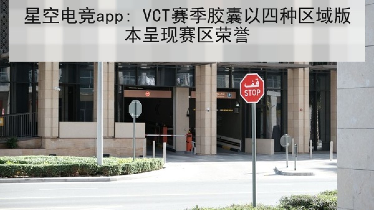 星空电竞app: VCT赛季胶囊以四种区域版本呈现赛区荣誉