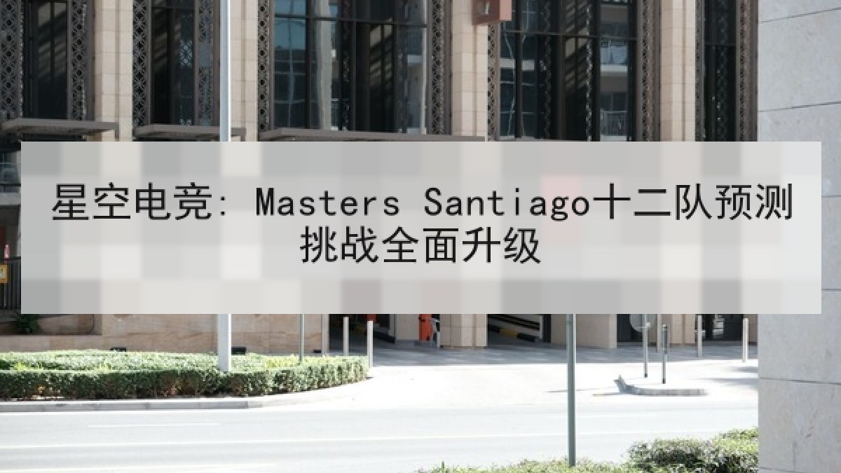 星空电竞: Masters Santiago十二队预测挑战全面升级