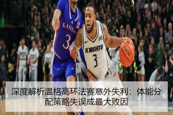 深度解析温格高环法赛意外失利：体能分配策略失误成最大败因