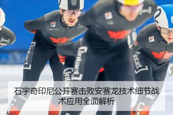 石宇奇印尼公开赛击败安赛龙技术细节战术应用全面解析