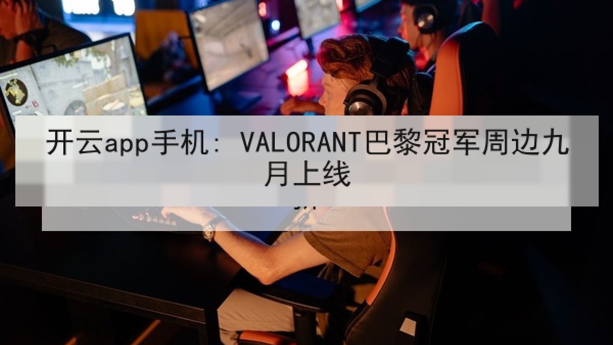 开云app手机: VALORANT巴黎冠军周边九月上线 开云app手机: VALORANT巴黎冠军周边九月上线