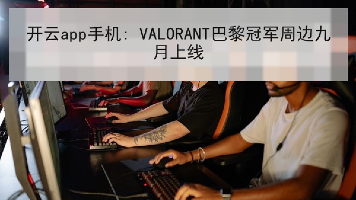 开云app手机: VALORANT巴黎冠军周边九月上线