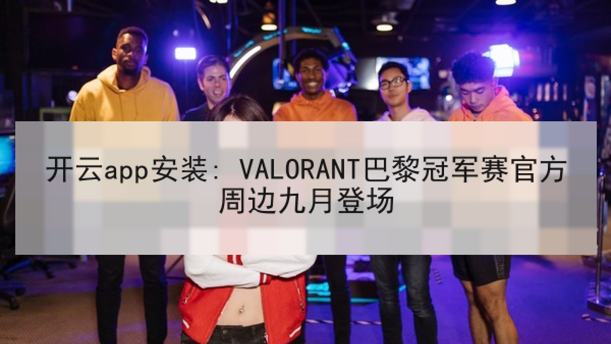 开云app安装: VALORANT巴黎冠军赛官方周边九月登场