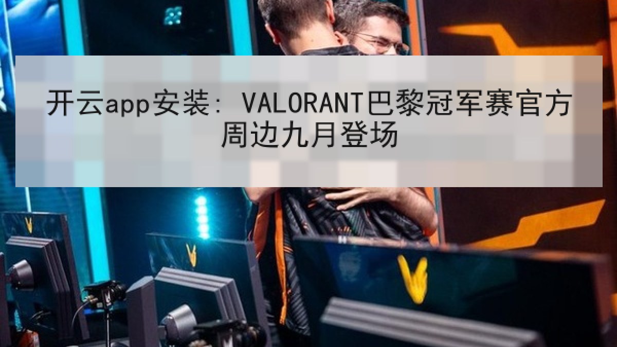 开云app安装: VALORANT巴黎冠军赛官方周边九月登场