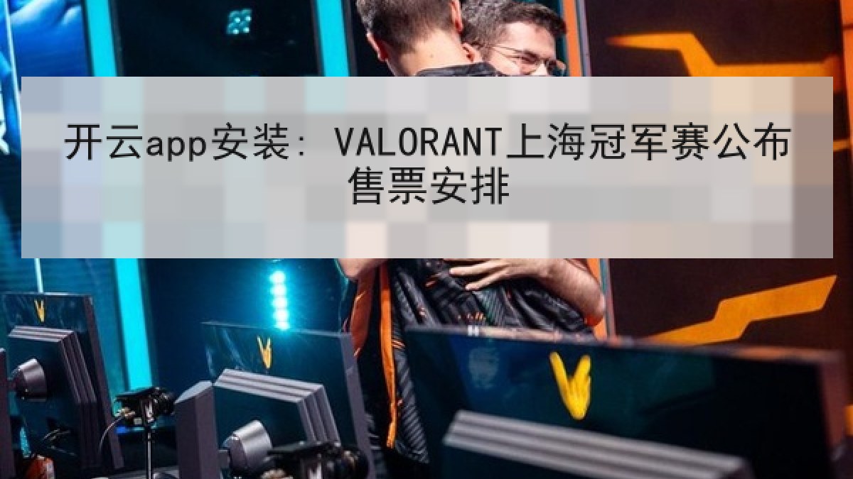 开云app安装: VALORANT上海冠军赛公布售票安排