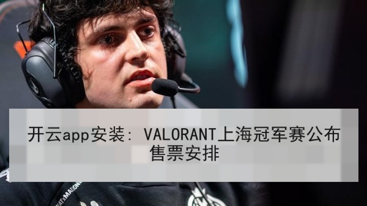 开云app安装: VALORANT上海冠军赛公布售票安排