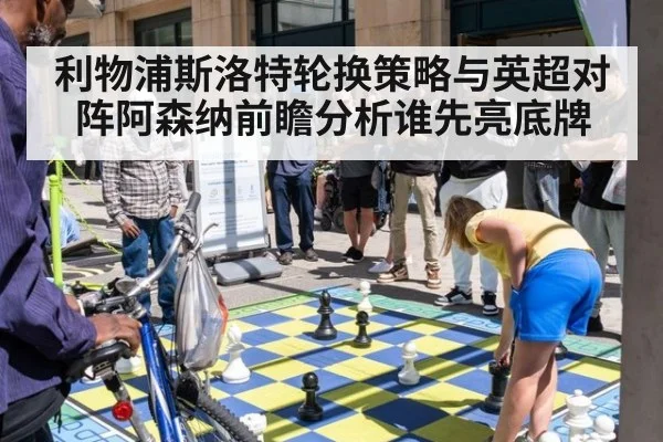 利物浦斯洛特轮换策略与英超对阵阿森纳前瞻分析谁先亮底牌